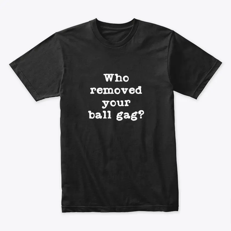 Who removed your ball gag? Rude shirt